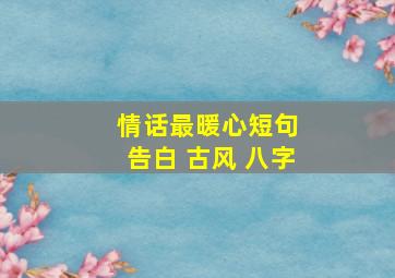 情话最暖心短句 告白 古风 八字